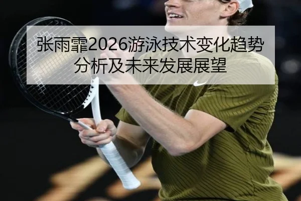 张雨霏2026游泳技术变化趋势分析及未来发展展望